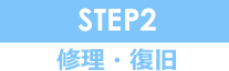 STEP2 修理・復旧