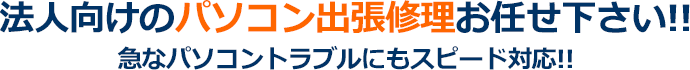 法人向けのパソコン出張修理お任せ下さい!!急なPCトラブルにもスピード対応!!